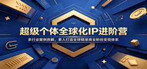 超级个体全球化IP进阶营：多行业案例拆解，素人打造全球精准商业粉丝变现体系-川川创富网