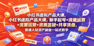 小红书虚拟产品大课，新手起号+流量运营+资质答疑+共享货盘，普通人轻资产副业一站式教学-川川创富网