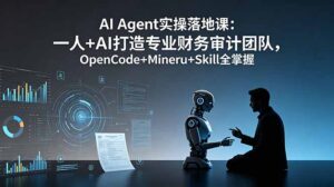 AI Agent实操落地课：一人+AI打造专业财务审计团队，OpenCode+Mineru+Skill全掌握-川川创富网