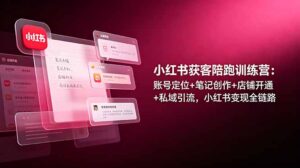 小红书获客陪跑训练营：账号定位+笔记创作+店铺开通+私域引流，小红书变现全链路-川川创富网