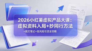 2026小红薯虚拟产品大课：虚拟资料入局+抄同行方法+图文笔记+低风险引流全攻略-川川创富网