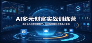AI多元创富实战训练营：龙虾工具完整部署教学，图文视频理财多赛道AI变现-川川创富网