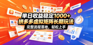 单日收益稳定1000+，拼多多虚拟矩阵长期玩法，完整流程落地，轻松上手【揭秘】-川川创富网