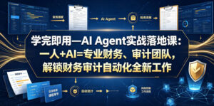 学完即用—AI Agent实战落地课：一人+AI=专业财务、审计团队，解锁财务审计自动化全新工作模式-川川创富网