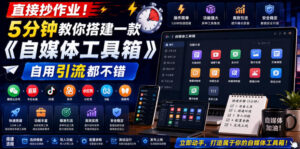 直接抄作业！5分钟教你搭建一款《自媒体工具箱》，自用引流都不错-川川创富网