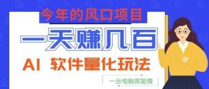 今年的风口项目，AI 软件量化玩法，让你一天赚几百，一台电脑就能做！-川川创富网