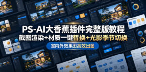 PS-AI大香蕉插件完整版教程，截图渲染+材质一键替换+光影季节切换，室内外效果图高效出图高阶课程-川川创富网