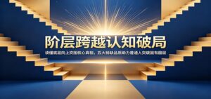 阶层跨越认知破局：读懂底层向上突围核心真相，五大稀缺品质助力普通人突破固有圈层-川川创富网