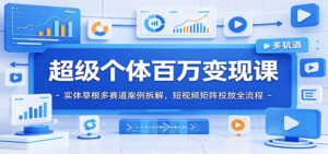 超级个体百万变现课：实体草根多赛道案例拆解，短视频矩阵投放全流程-川川创富网