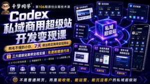Codex私域商用超级站Ai开发变现课，7天带你从零基础到能自己动手做出能收钱、能运营、能沉淀客户的私域超级站-川川创富网