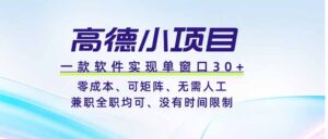 高德小项目，一款软件实现单窗口+、零成本、可矩阵、零人工、兼职全职均可、没有时间限制-川川创富网