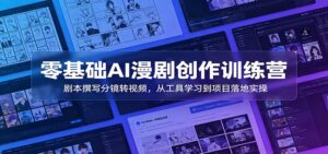 零基础AI漫剧创作训练营：剧本撰写分镜转视频，从工具学习到项目落地实操-川川创富网