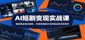 AI短剧变现实战课：赛道商业模式解析，导演思维提示词剪辑运营求职教学-川川创富网