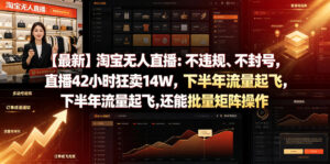 【最新】淘宝无人直播:不违规、不封号,直播42小时狂卖14W,下半年流量起飞,还能批量矩阵操作【揭秘】-川川创富网