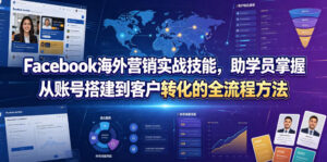 Facebook海外营销实战技能，助学员掌握从账号搭建到客户转化的全流程方法-川川创富网