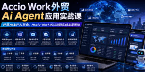 Accio Work外贸Ai Agent应用实战课,外贸AI生产力革命,Accio Work从认知到实战全面落地-川川创富网