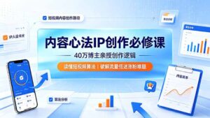 内容心法IP创作必修课:40万博主亲授创作逻辑,读懂短视频算法,破解流量低迷涨粉难题-川川创富网