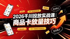 2026千川投放实战课|6年一线操盘经验拆解,通俗讲解全域投放,吃透商品卡放量技巧-川川创富网