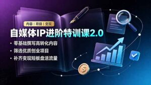 自媒体IP进阶特训课2.0，零基础撰写高转化内容，筛选优质创业项目，补齐变现短板盘活流量-川川创富网