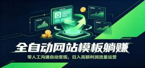 全自动网站模板躺赚:零人工沟通自动变现,日入高额利润流量运营-川川创富网