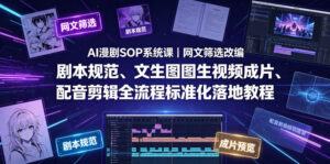 AI漫剧SOP系统课｜网文筛选改编、剧本规范、文生图图生视频成片、配音剪辑全流程标准化落地教程-川川创富网
