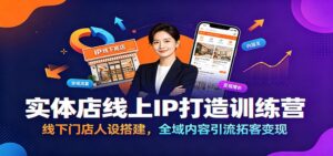 实体店线上IP打造训练营：线下门店人设搭建，全域内容引流拓客变现-川川创富网