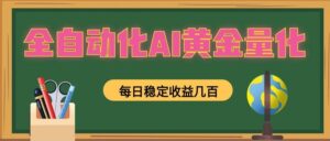 全自动化AI黄金量化，每日稳定收益几百，可放大，可随时变现！-川川创富网