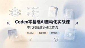 Codex零基础AI自动化实战课，零代码搭建Skill工作流，搭配Obsidian批量制作文案PPT视频-川川创富网