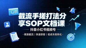 截流手搓打法分享SOP文档课，抖音小红书视频号丨精准截流，快速获客，低成本高转化-川川创富网