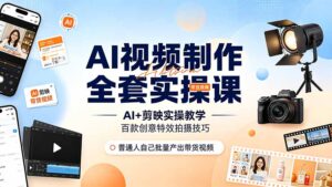 AI视频制作全套实操课，多款AI工具搭配剪映教学，百种特效运镜拍摄实操，抖音账号带货运营全覆盖-川川创富网