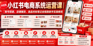 小红书电商系统运营课｜账号搭建、店铺铺货、选品对标笔记全链路新手实操教程-川川创富网