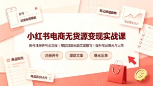 小红书电商无货源变现实战课，账号注册养号全流程，爆款封面标题文案撰写提升笔记曝光与出单-川川创富网