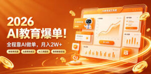 2026 AI教育爆单！全程靠AI做单，月入2W+，附接单资源【揭秘】-川川创富网
